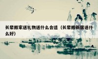 長(zhǎng)輩搬家送禮物送什么合適（長(zhǎng)輩搬新居送什么好）