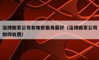 淄博搬家公司有哪些服務最好（淄博搬家公司如何收費）