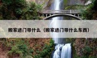 搬家進門帶什么（搬家進門帶什么東西）