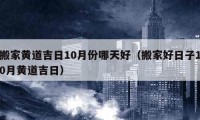 搬家黃道吉日10月份哪天好（搬家好日子10月黃道吉日）