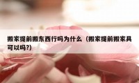 搬家提前搬東西行嗎為什么（搬家提前搬家具可以嗎?）