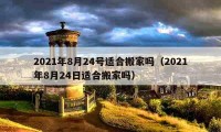 2021年8月24號(hào)適合搬家嗎（2021年8月24日適合搬家嗎）