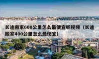 長途搬家600公里怎么最便宜呢視頻（長途搬家400公里怎么最便宜）