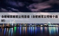 合肥哪家搬家公司靠譜（合肥搬家公司哪個(gè)最好）