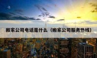 搬家公司電話是什么（搬家公司服務(wù)熱線）