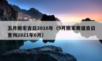 五月搬家吉日2016年（5月搬家黃道吉日查詢2021年6月）