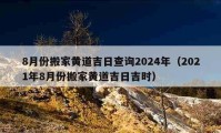 8月份搬家黃道吉日查詢2024年（2021年8月份搬家黃道吉日吉時(shí)）