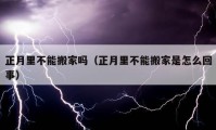 正月里不能搬家嗎（正月里不能搬家是怎么回事）