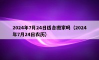 2024年7月24日適合搬家嗎（2024年7月24日農(nóng)歷）