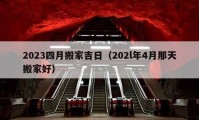 2023四月搬家吉日（202l年4月那天搬家好）