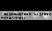 八月適合搬家的吉日及屬相（八月適合搬家的黃道吉日入宅好日子）