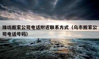 濰坊搬家公司電話附近聯(lián)系方式（烏市搬家公司電話號碼）