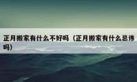 正月搬家有什么不好嗎（正月搬家有什么忌諱嗎）