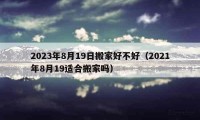 2023年8月19日搬家好不好（2021年8月19適合搬家嗎）