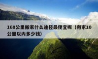 160公里搬家什么途徑最便宜呢（搬家10公里以內(nèi)多少錢）