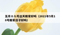 五月十八號這天搬家好嗎（2021年5月18號搬家日子好嗎）