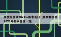 屬虎和屬鼠2021年搬家吉日（屬虎和屬鼠2021年搬家吉日一覽）