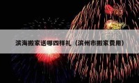 濱海搬家送哪四樣禮（濱州市搬家費(fèi)用）