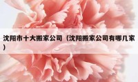 沈陽市十大搬家公司（沈陽搬家公司有哪幾家）