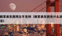 搬家丟東西預(yù)示不吉利（搬家丟東西有什么說法）