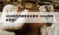 2024年幾月搬家吉日查詢（2024年的好日子）