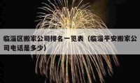 臨淄區(qū)搬家公司排名一覽表（臨淄平安搬家公司電話是多少）