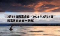 3月14日搬家吉日（2021年3月14日搬家黃道吉日一覽表）