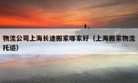 物流公司上海長(zhǎng)途搬家哪家好（上海搬家物流托運(yùn)）