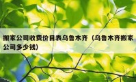 搬家公司收費價目表烏魯木齊（烏魯木齊搬家公司多少錢）