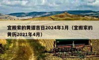 宜搬家的黃道吉日2024年1月（宜搬家的黃歷2021年4月）