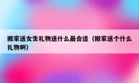 搬家送女生禮物送什么最合適（搬家送個什么禮物?。?></a></figure>  
   <div   id=