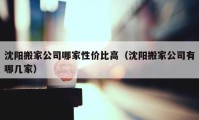 沈陽(yáng)搬家公司哪家性?xún)r(jià)比高（沈陽(yáng)搬家公司有哪幾家）