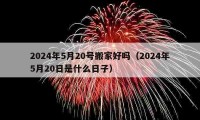 2024年5月20號搬家好嗎（2024年5月20日是什么日子）