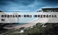 搬家送什么禮物一家四口（搬家正常送什么禮物）