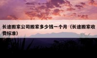 長途搬家公司搬家多少錢一個月（長途搬家收費標準）