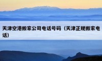 天津空港搬家公司電話號碼（天津正規(guī)搬家電話）