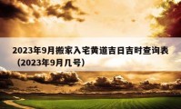 2023年9月搬家入宅黃道吉日吉時(shí)查詢表（2023年9月幾號(hào)）