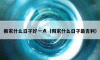 搬家什么日子好一點(diǎn)（搬家什么日子最吉利）