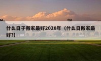 什么日子搬家最好2020年（什么日搬家最好?）