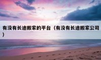 有沒有長途搬家的平臺（有沒有長途搬家公司）