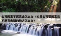 公司搬家不愿意去怎么辦（如果公司要搬家我不愿意去新的地方怎么辦）