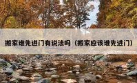 搬家誰先進(jìn)門有說法嗎（搬家應(yīng)該誰先進(jìn)門）