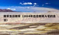 搬家吉日搬家（2024年適合搬家入宅的吉日）