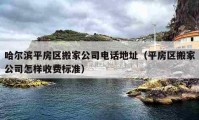 哈爾濱平房區(qū)搬家公司電話地址（平房區(qū)搬家公司怎樣收費標(biāo)準）