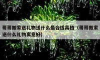 哥哥搬家送禮物送什么最合適高檔（哥哥搬家送什么禮物寓意好）