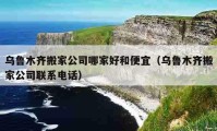 烏魯木齊搬家公司哪家好和便宜（烏魯木齊搬家公司聯(lián)系電話）