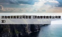 濟南哪家搬家公司靠譜（濟南那家搬家公司便宜）