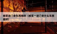 搬家進(jìn)門拿東西順序（搬家一進(jìn)門拿什么東西最好）