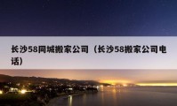 長(zhǎng)沙58同城搬家公司（長(zhǎng)沙58搬家公司電話）