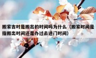 搬家吉時(shí)是搬出的時(shí)間嗎為什么（搬家時(shí)間是指搬出時(shí)間還是辦過(guò)去進(jìn)門(mén)時(shí)間）